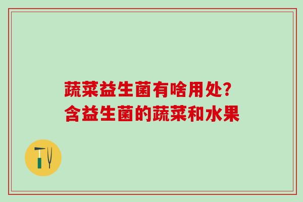 蔬菜益生菌有啥用处?含益生菌的蔬菜和水果 蔬菜益生菌有啥用处?含益生菌的蔬菜和水果