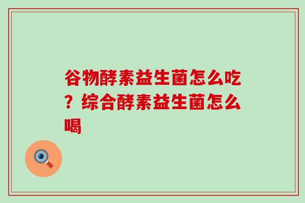 谷物酵素益生菌怎么吃?综合酵素益生菌怎么喝 谷物酵素益生菌怎么吃?综合酵素益生菌怎么喝