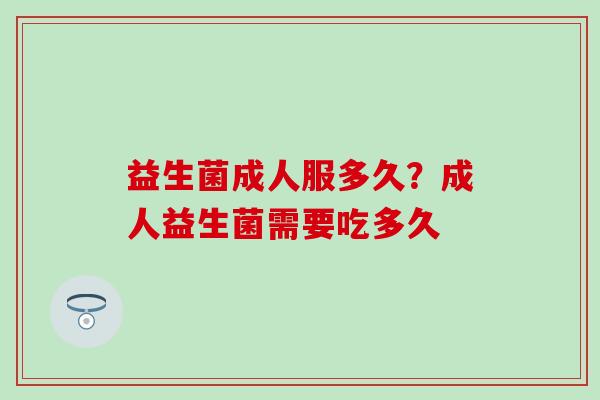 益生菌成人服多久？成人益生菌需要吃多久