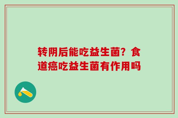 转阴后能吃益生菌?食道吃益生菌有作用吗 转阴后能吃益生菌?食道吃益生菌有作用吗