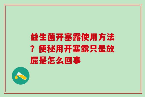益生菌开塞露使用方法？用开塞露只是放屁是怎么回事