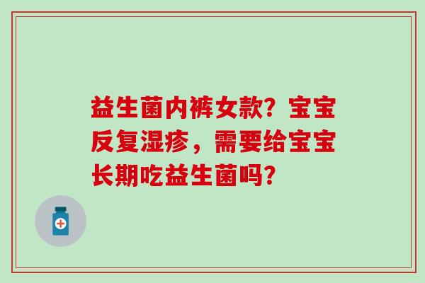 益生菌内裤女款？宝宝反复，需要给宝宝长期吃益生菌吗？