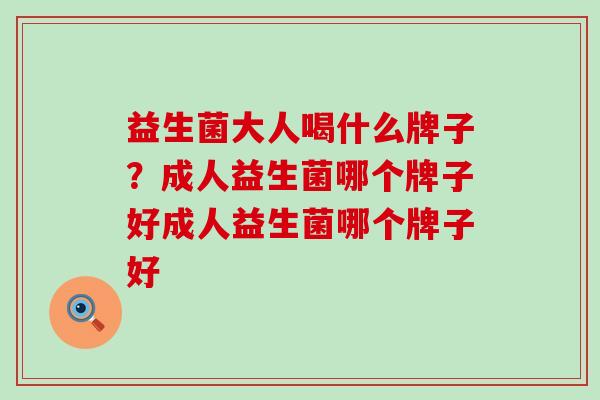 益生菌大人喝什么牌子?成人益生菌哪个牌子好成人益生菌哪个牌子好 益生菌大人喝什么牌子?成人益生菌哪个牌子好成人益生菌哪个牌子好