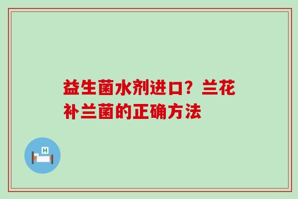 益生菌水剂进口?兰花补兰菌的正确方法 益生菌水剂进口?兰花补兰菌的正确方法