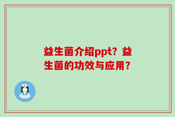 益生菌介绍ppt？益生菌的功效与应用？