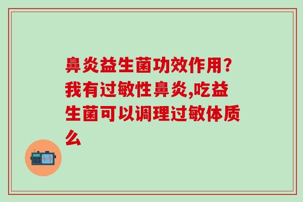 益生菌功效作用?我有性,吃益生菌可以调理体质么 益生菌功效作用?我有性,吃益生菌可以调理体质么