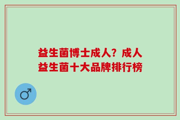 益生菌博士成人?成人益生菌十大品牌排行榜 益生菌博士成人?成人益生菌十大品牌排行榜