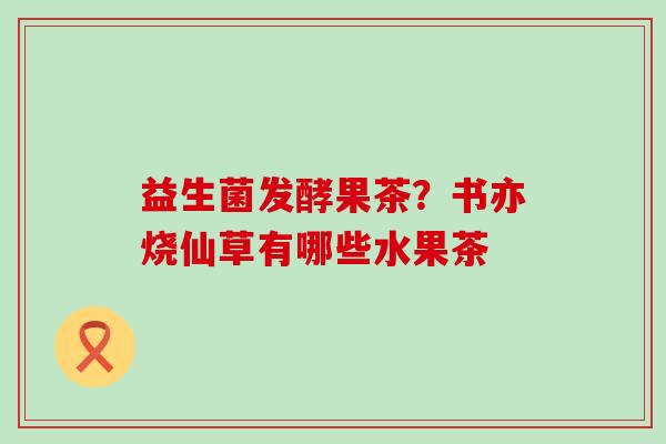 益生菌发酵果茶?书亦烧仙草有哪些水果茶 益生菌发酵果茶?书亦烧仙草有哪些水果茶