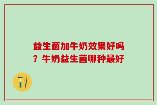 益生菌加牛奶效果好吗?牛奶益生菌哪种好 益生菌加牛奶效果好吗?牛奶益生菌哪种好