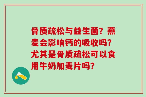 与益生菌?燕麦会影响钙的吸收吗?尤其是可以食用牛奶加麦片吗? 与益生菌?燕麦会影响钙的吸收吗?尤其是可以食用牛奶加麦片吗?