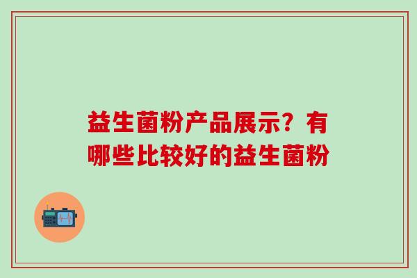 益生菌粉产品展示？有哪些比较好的益生菌粉