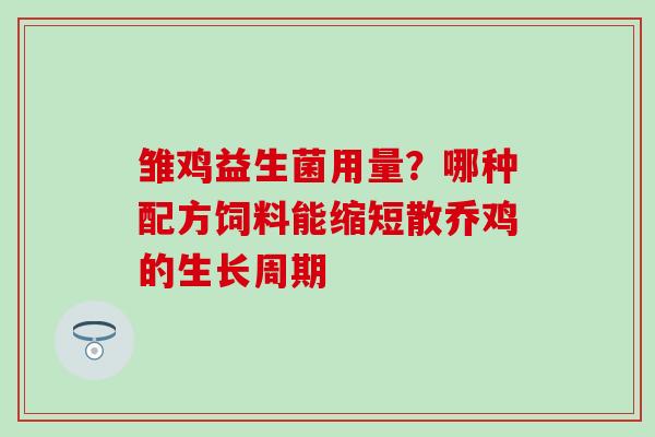 雏鸡益生菌用量?哪种配方饲料能缩短散乔鸡的生长周期 雏鸡益生菌用量?哪种配方饲料能缩短散乔鸡的生长周期