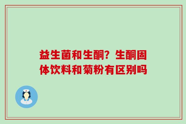 益生菌和生酮?生酮固体饮料和菊粉有区别吗 益生菌和生酮?生酮固体饮料和菊粉有区别吗