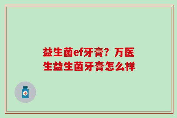 益生菌ef牙膏?万医生益生菌牙膏怎么样 益生菌ef牙膏?万医生益生菌牙膏怎么样