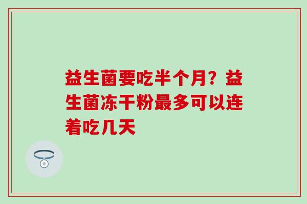 益生菌要吃半个月?益生菌冻干粉多可以连着吃几天 益生菌要吃半个月?益生菌冻干粉多可以连着吃几天