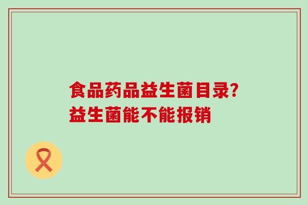 食品药品益生菌目录?益生菌能不能报销 食品药品益生菌目录?益生菌能不能报销