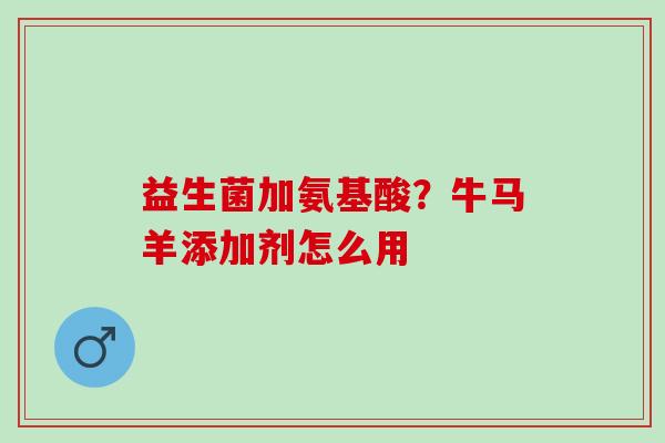 益生菌加氨基酸?牛马羊添加剂怎么用 益生菌加氨基酸?牛马羊添加剂怎么用