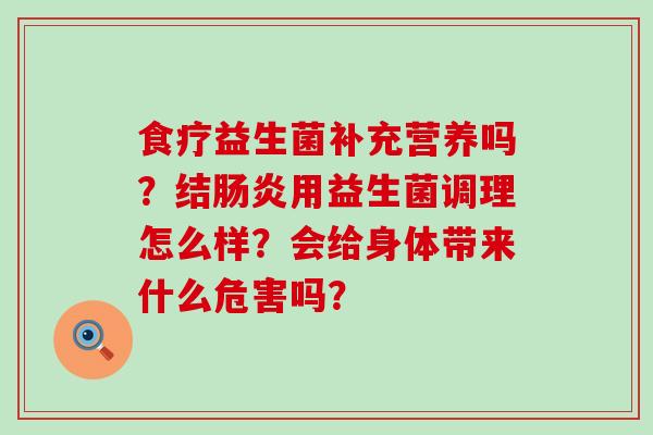 食疗益生菌补充营养吗?结用益生菌调理怎么样?会给身体带来什么危害吗? 食疗益生菌补充营养吗?结用益生菌调理怎么样?会给身体带来什么危害吗?