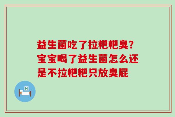 益生菌吃了拉粑粑臭?宝宝喝了益生菌怎么还是不拉粑粑只放臭屁 益生菌吃了拉粑粑臭?宝宝喝了益生菌怎么还是不拉粑粑只放臭屁
