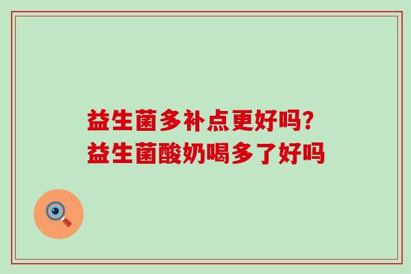 益生菌多补点更好吗?益生菌酸奶喝多了好吗 益生菌多补点更好吗?益生菌酸奶喝多了好吗