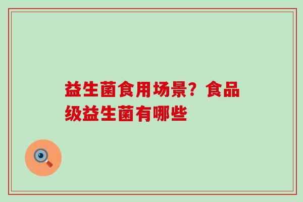益生菌食用场景?食品级益生菌有哪些 益生菌食用场景?食品级益生菌有哪些