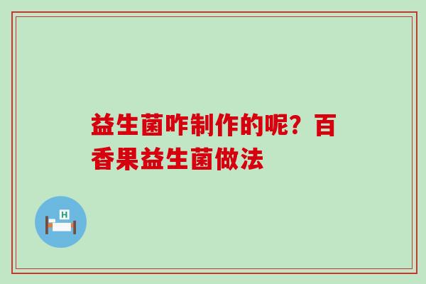益生菌咋制作的呢?百香果益生菌做法 益生菌咋制作的呢?百香果益生菌做法