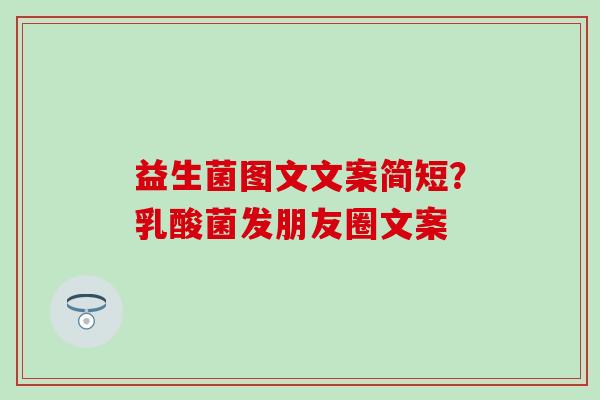益生菌图文文案简短？乳酸菌发朋友圈文案