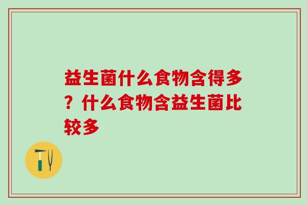 益生菌什么食物含得多?什么食物含益生菌比较多 益生菌什么食物含得多?什么食物含益生菌比较多