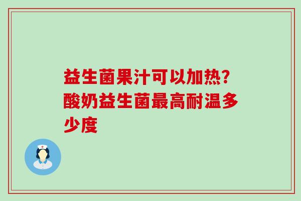 益生菌果汁可以加热?酸奶益生菌高耐温多少度 益生菌果汁可以加热?酸奶益生菌高耐温多少度