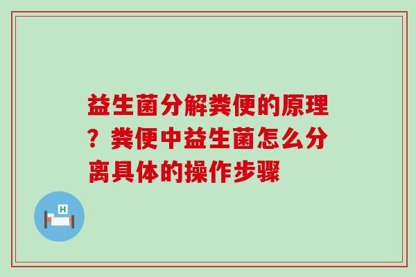 益生菌分解粪便的原理?粪便中益生菌怎么分离具体的操作步骤 益生菌分解粪便的原理?粪便中益生菌怎么分离具体的操作步骤