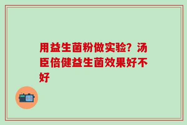用益生菌粉做实验?汤臣倍健益生菌效果好不好 用益生菌粉做实验?汤臣倍健益生菌效果好不好