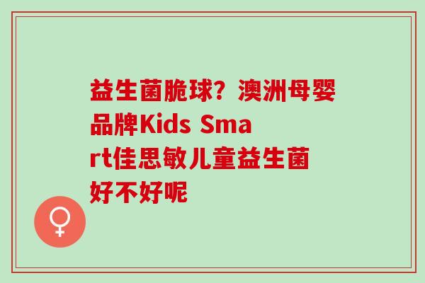益生菌脆球?澳洲母婴品牌Kids Smart佳思敏儿童益生菌好不好呢 益生菌脆球?澳洲母婴品牌Kids Smart佳思敏儿童益生菌好不好呢