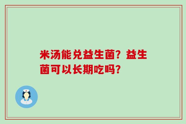 米汤能兑益生菌？益生菌可以长期吃吗？