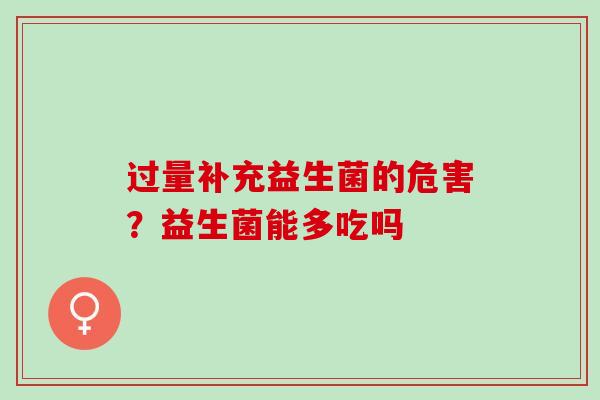 过量补充益生菌的危害?益生菌能多吃吗 过量补充益生菌的危害?益生菌能多吃吗