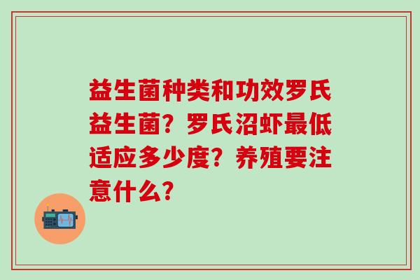 益生菌种类和功效罗氏益生菌?罗氏沼虾低适应多少度?养殖要注意什么? 益生菌种类和功效罗氏益生菌?罗氏沼虾低适应多少度?养殖要注意什么?