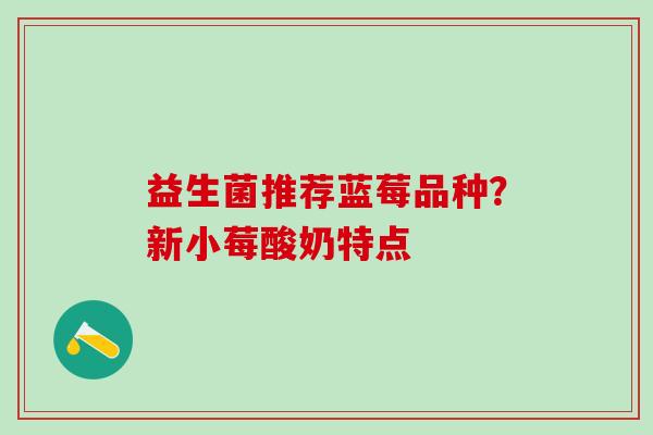 益生菌推荐蓝莓品种?新小莓酸奶特点 益生菌推荐蓝莓品种?新小莓酸奶特点