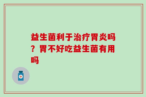 益生菌利于吗?胃不好吃益生菌有用吗 益生菌利于吗?胃不好吃益生菌有用吗