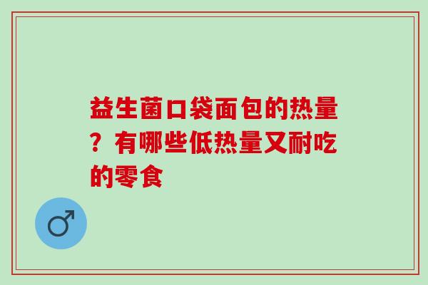 益生菌口袋面包的热量?有哪些低热量又耐吃的零食 益生菌口袋面包的热量?有哪些低热量又耐吃的零食