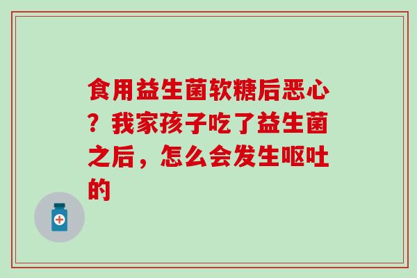 食用益生菌软糖后恶心？我家孩子吃了益生菌之后，怎么会发生的