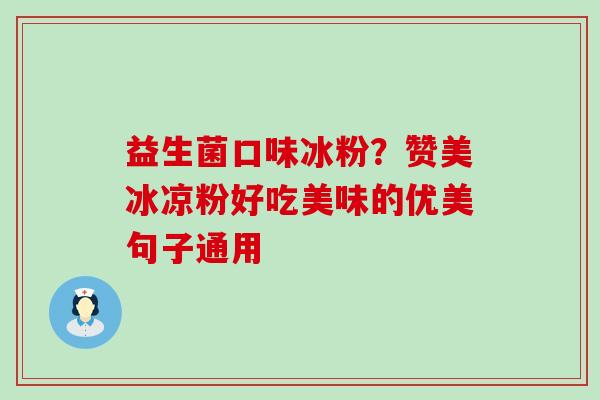 益生菌口味冰粉?赞美冰凉粉好吃美味的优美句子通用 益生菌口味冰粉?赞美冰凉粉好吃美味的优美句子通用