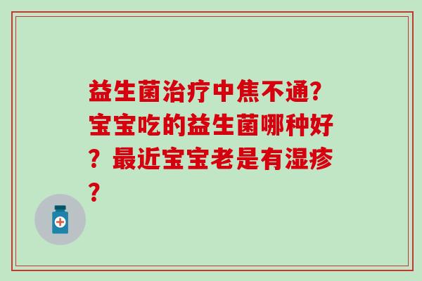 益生菌中焦不通？宝宝吃的益生菌哪种好？近宝宝老是有？