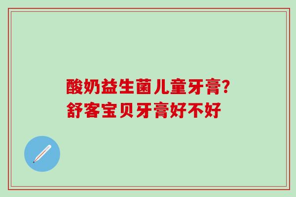 酸奶益生菌儿童牙膏？舒客宝贝牙膏好不好