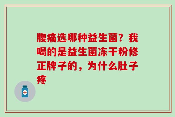 选哪种益生菌？我喝的是益生菌冻干粉修正牌子的，为什么肚子疼