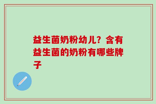 益生菌奶粉幼儿?含有益生菌的奶粉有哪些牌子 益生菌奶粉幼儿?含有益生菌的奶粉有哪些牌子