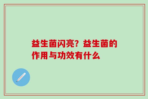 益生菌闪亮?益生菌的作用与功效有什么 益生菌闪亮?益生菌的作用与功效有什么