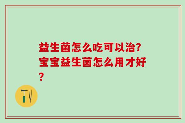 益生菌怎么吃可以？宝宝益生菌怎么用才好？