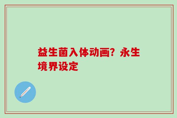 益生菌入体动画?永生境界设定 益生菌入体动画?永生境界设定