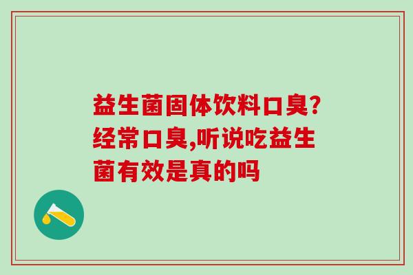 益生菌固体饮料?经常,听说吃益生菌有效是真的吗 益生菌固体饮料?经常,听说吃益生菌有效是真的吗