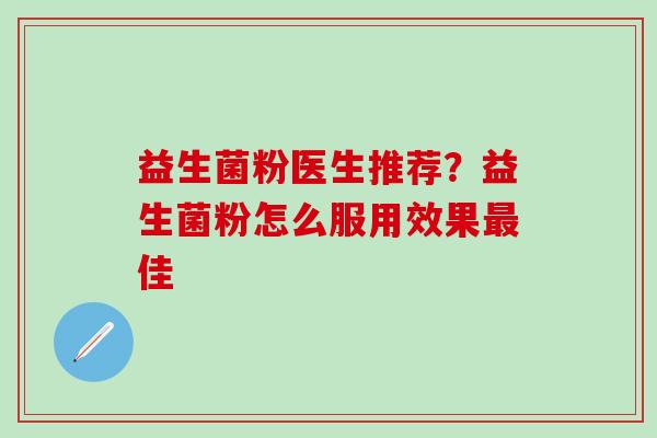 益生菌粉医生推荐?益生菌粉怎么服用效果佳 益生菌粉医生推荐?益生菌粉怎么服用效果佳