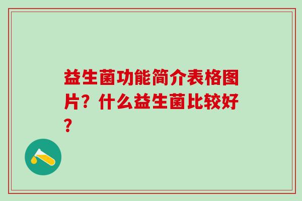 益生菌功能简介表格图片?什么益生菌比较好? 益生菌功能简介表格图片?什么益生菌比较好?